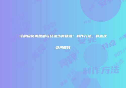 详解自制青稞酒与安兆坊青稞酒：制作方法、特点及疑问解答