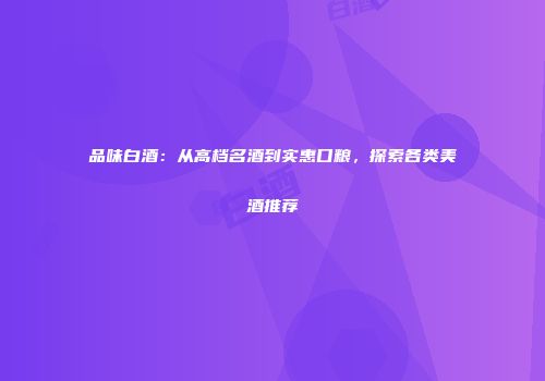 品味白酒：从高档名酒到实惠口粮，探索各类美酒推荐