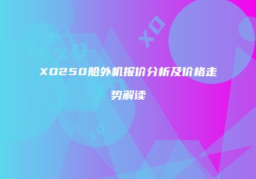 XO250船外机报价分析及价格走势解读