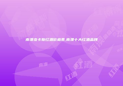 南澳杰卡斯红酒价格表,南澳十大红酒品牌