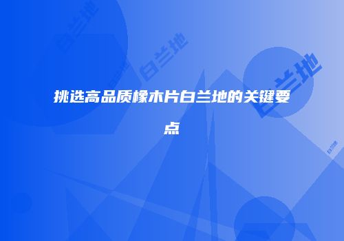 挑选高品质橡木片白兰地的关键要点