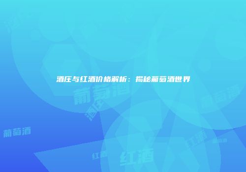 酒庄与红酒价格解析：揭秘葡萄酒世界