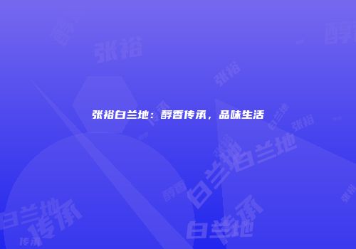 张裕白兰地：醇香传承，品味生活