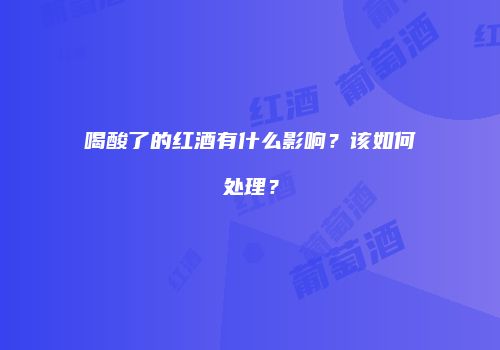 喝酸了的红酒有什么影响？该如何处理？