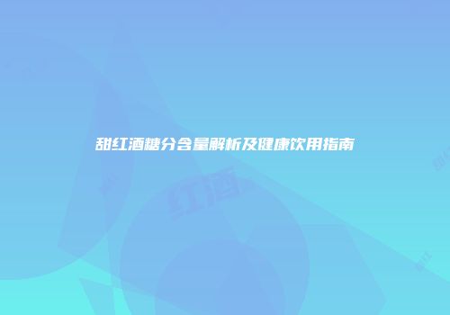 甜红酒糖分含量解析及健康饮用指南