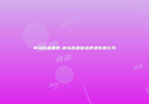 青岛原麦黑啤-青岛原麦酿造啤酒有限公司