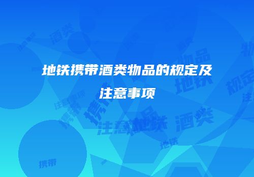 地铁携带酒类物品的规定及注意事项