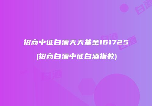 招商中证白酒天天基金161725(招商白酒中证白酒指数)
