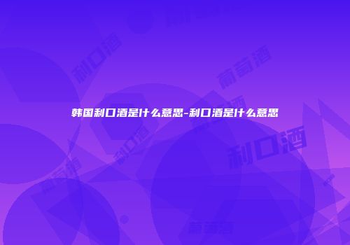韩国利口酒是什么意思-利口酒是什么意思