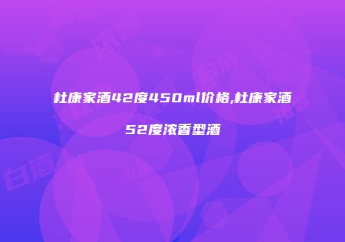 杜康家酒42度450ml价格,杜康家酒52度浓香型酒