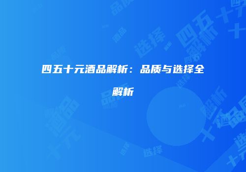 四五十元酒品解析：品质与选择全解析
