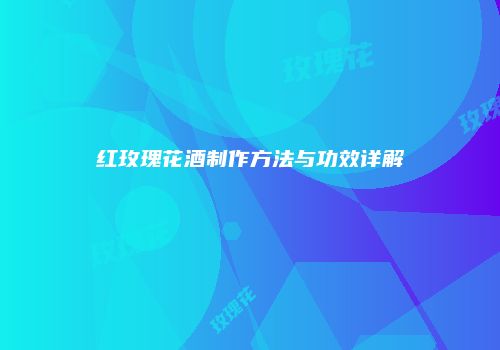 红玫瑰花酒制作方法与功效详解
