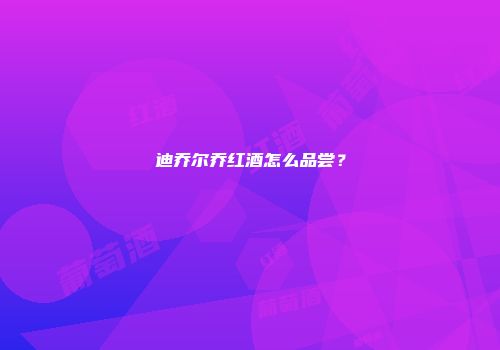迪乔尔乔红酒怎么品尝？