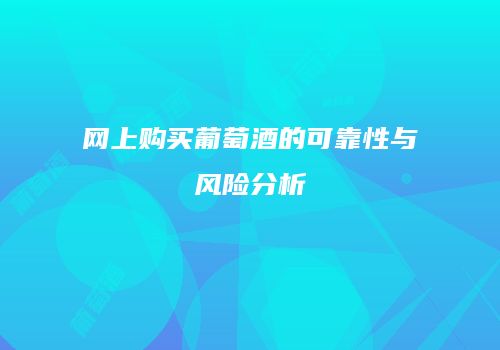 网上购买葡萄酒的可靠性与风险分析