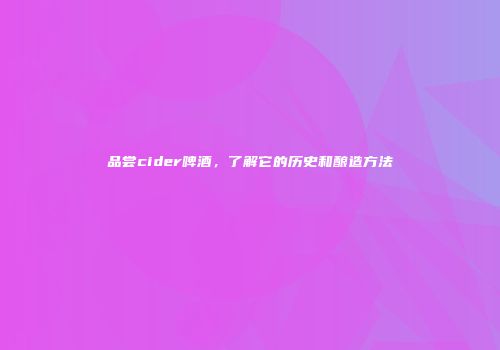 品尝cider啤酒，了解它的历史和酿造方法