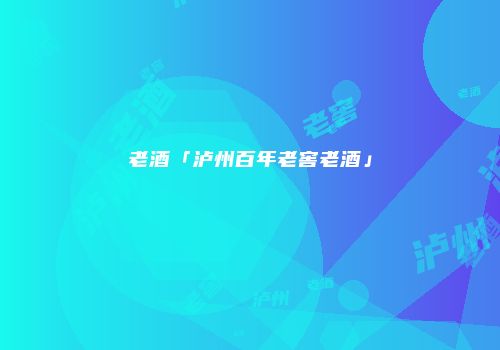 老酒「泸州百年老窖老酒」