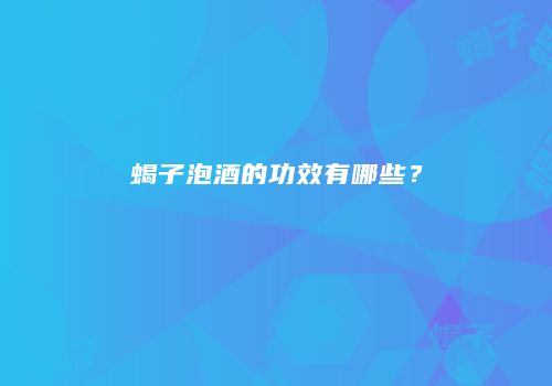 蝎子泡酒的功效有哪些？