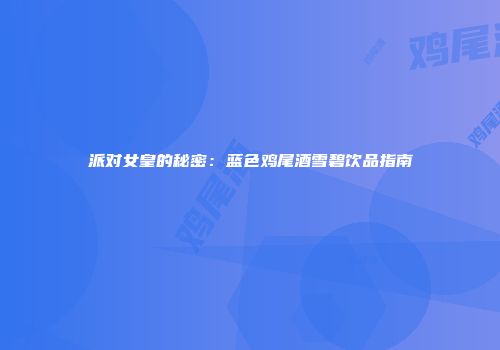 派对女皇的秘密：蓝色鸡尾酒雪碧饮品指南