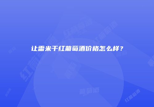 让雷米干红葡萄酒价格怎么样？