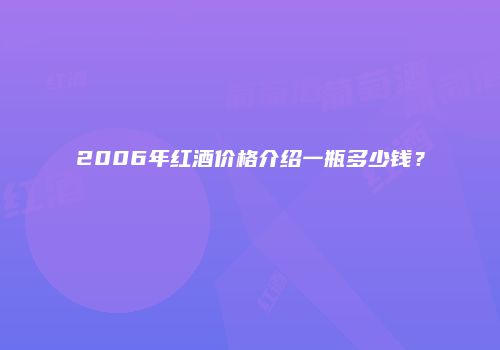 2006年红酒价格介绍一瓶多少钱？