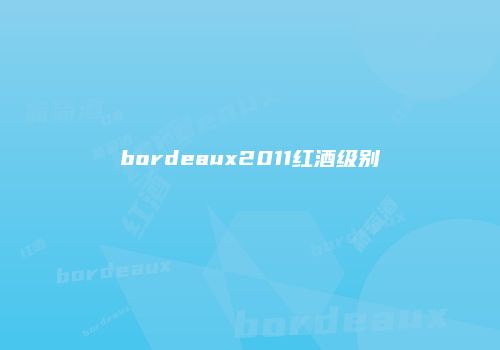bordeaux2011红酒级别