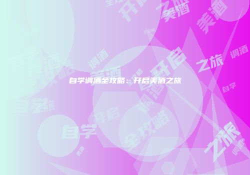 自学调酒全攻略：开启美酒之旅