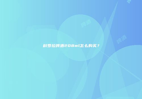 科罗拉啤酒208ml怎么购买？