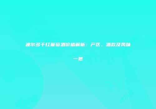 波尔多干红葡萄酒价格解析：产区、酒款及风味一览