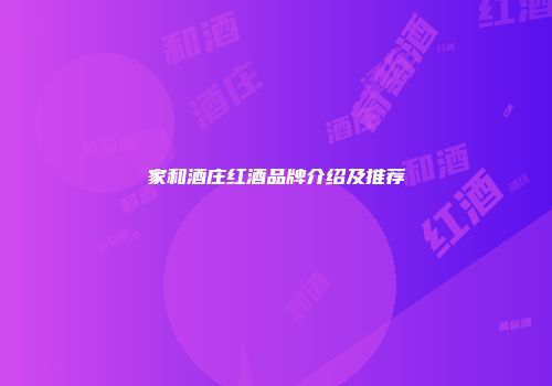 家和酒庄红酒品牌介绍及推荐