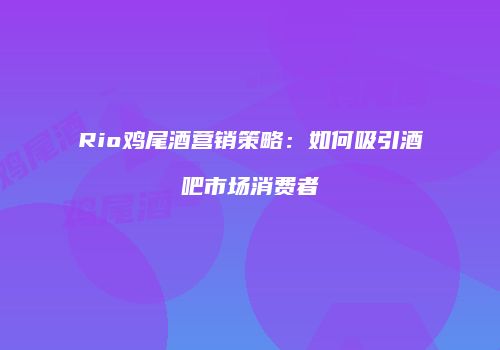 Rio鸡尾酒营销策略：如何吸引酒吧市场消费者