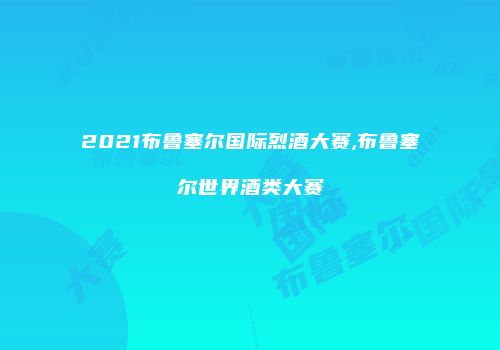 2021布鲁塞尔国际烈酒大赛,布鲁塞尔世界酒类大赛
