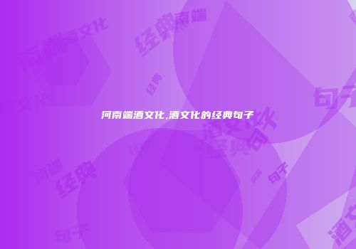 河南端酒文化,酒文化的经典句子