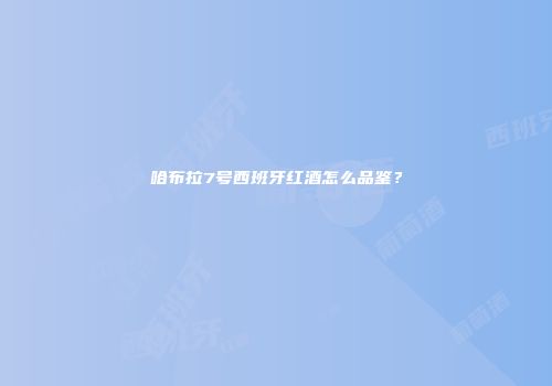 哈布拉7号西班牙红酒怎么品鉴？