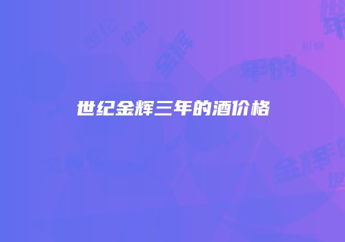 世纪金辉三年的酒价格
