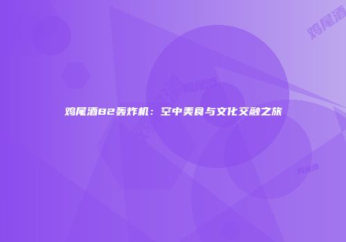鸡尾酒B2轰炸机：空中美食与文化交融之旅