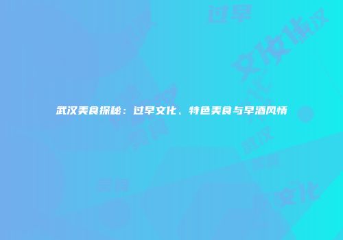武汉美食探秘：过早文化、特色美食与早酒风情