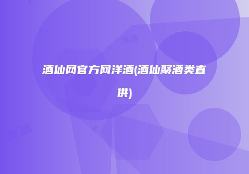 酒仙网官方网洋酒(酒仙聚酒类直供)