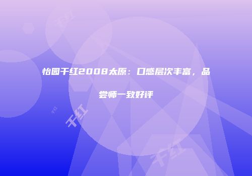 怡园干红2008太原：口感层次丰富，品尝师一致好评