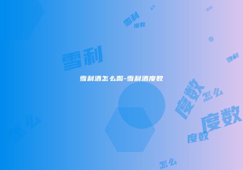 雪利酒怎么喝-雪利酒度数