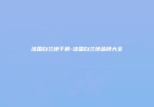 法国白兰地干邑-法国白兰地品牌大全