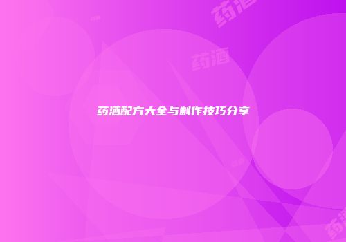 药酒配方大全与制作技巧分享