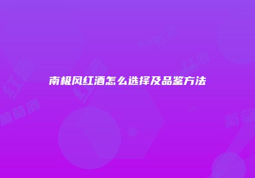 南极风红酒怎么选择及品鉴方法