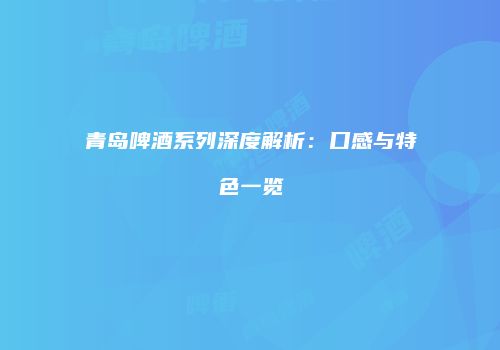青岛啤酒系列深度解析：口感与特色一览
