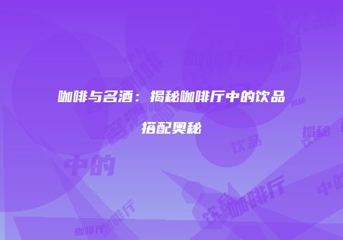 咖啡与名酒：揭秘咖啡厅中的饮品搭配奥秘