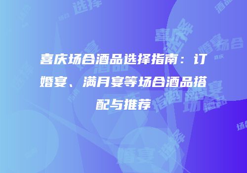 喜庆场合酒品选择指南：订婚宴、满月宴等场合酒品搭配与推荐