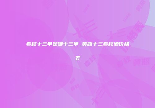 春秋十三甲是哪十三甲_黄瓶十三春秋酒价格表