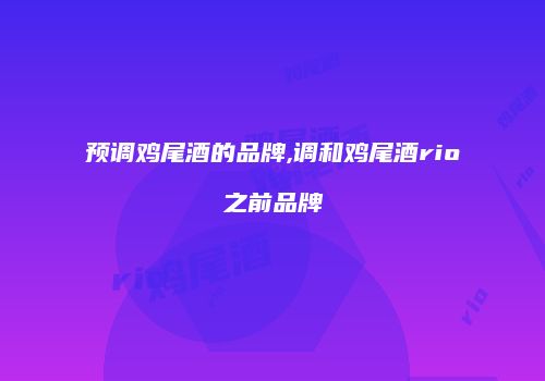 预调鸡尾酒的品牌,调和鸡尾酒rio之前品牌