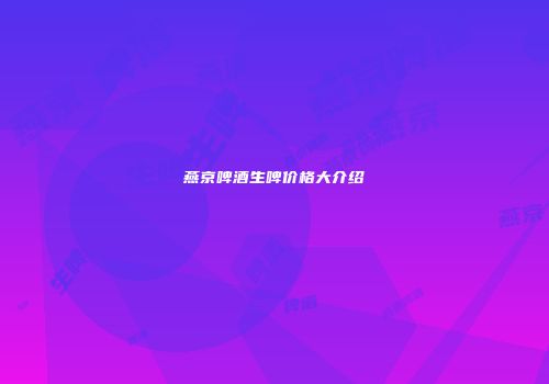 燕京啤酒生啤价格大介绍