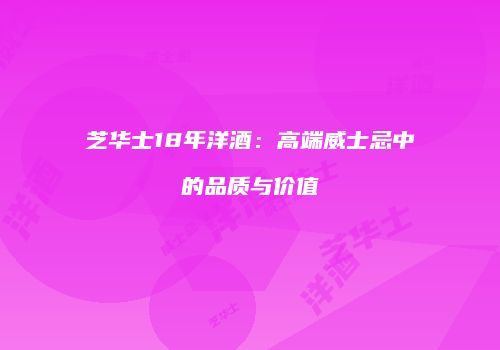 芝华士18年洋酒：高端威士忌中的品质与价值