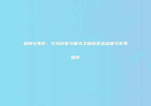 品牌与电影：艾玛诗登与暮光之城的生活态度与审美提升